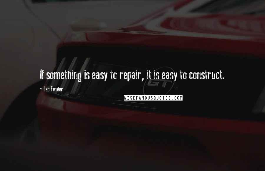 Leo Fender quotes: If something is easy to repair, it is easy to construct.