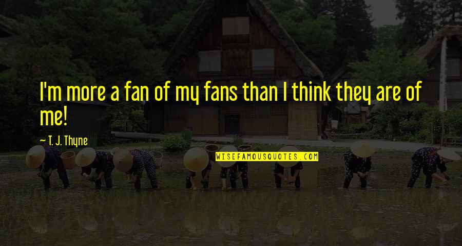 Leo Golembiewski Quotes By T. J. Thyne: I'm more a fan of my fans than Leo Golembiewski Quotes By T. J. Thyne: I'm more a fan of my fans than