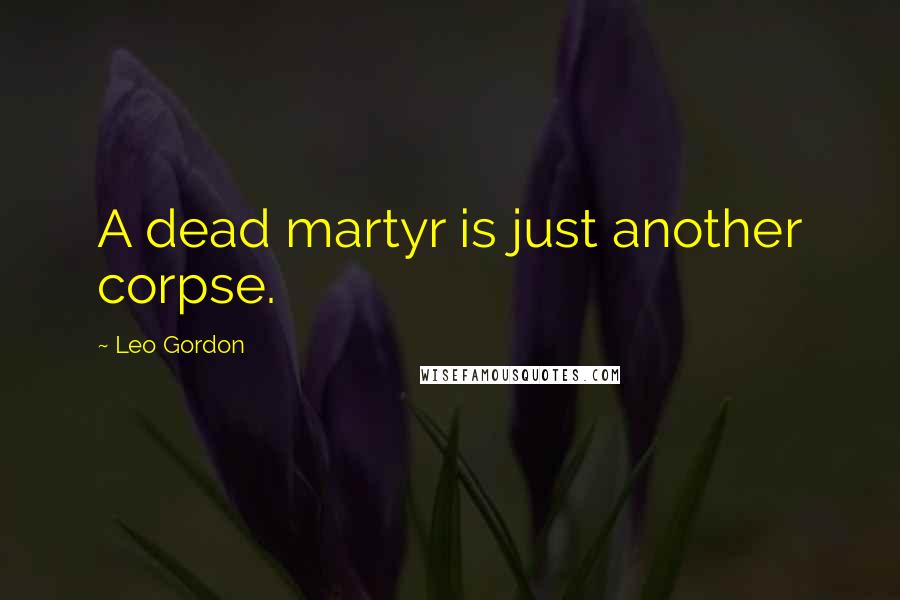 Leo Gordon quotes: A dead martyr is just another corpse.