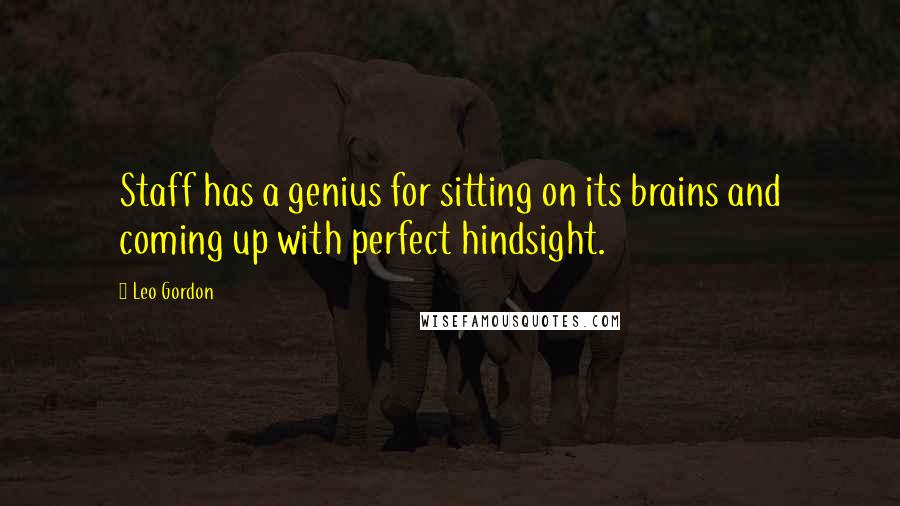 Leo Gordon quotes: Staff has a genius for sitting on its brains and coming up with perfect hindsight.