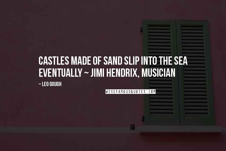 Leo Gough quotes: Castles made of sand slip into the sea eventually ~ JIMI HENDRIX, MUSICIAN