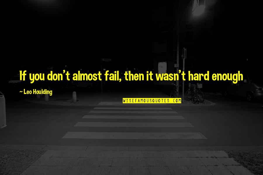 Leo Houlding Quotes By Leo Houlding: If you don't almost fail, then it wasn't