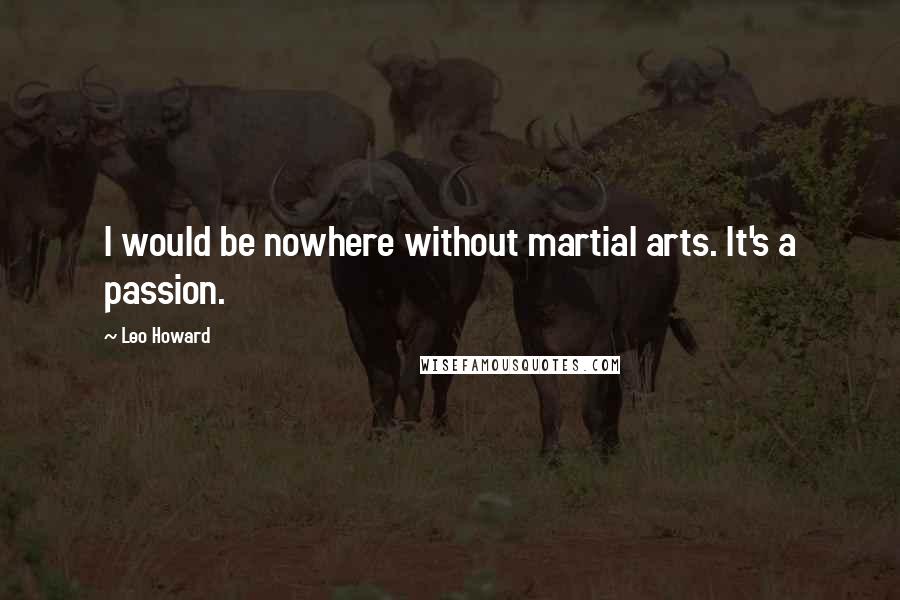 Leo Howard quotes: I would be nowhere without martial arts. It's a passion.
