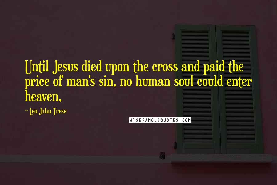 Leo John Trese quotes: Until Jesus died upon the cross and paid the price of man's sin, no human soul could enter heaven,