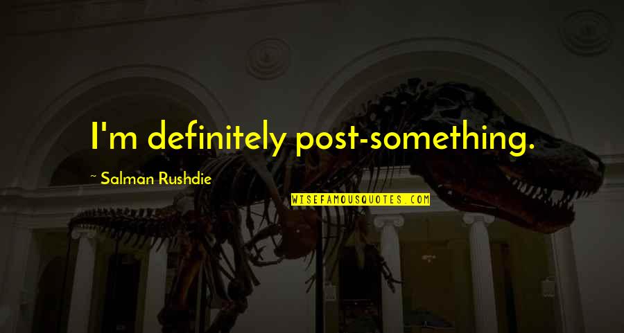 Leo Kadanoff Quotes By Salman Rushdie: I'm definitely post-something. Leo Kadanoff Quotes By Salman Rushdie: I'm definitely post-something.