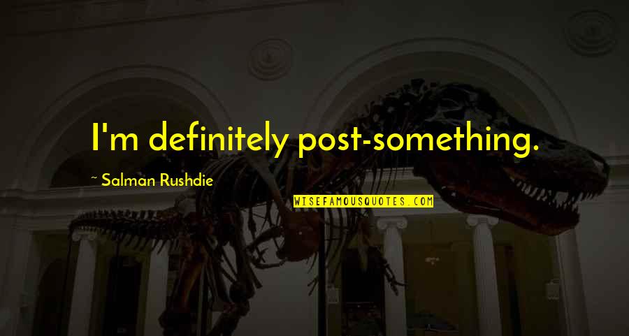 Leo Kadanoff Quotes By Salman Rushdie: I'm definitely post-something.