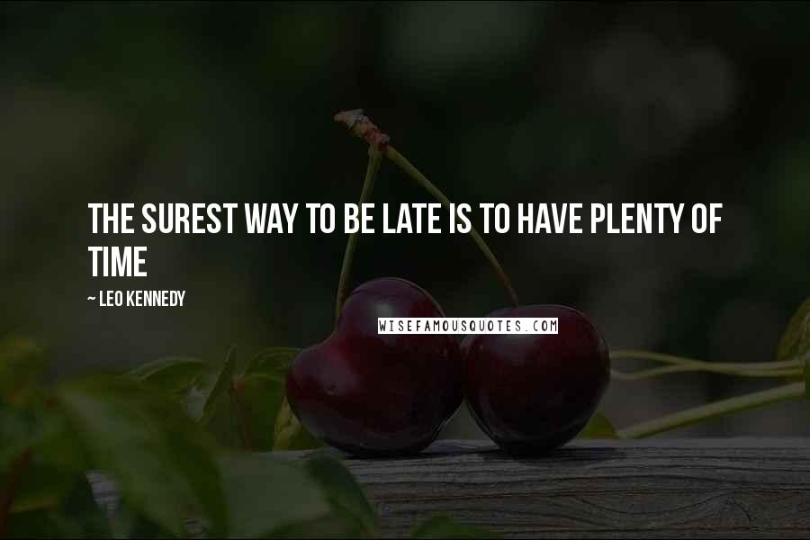 Leo Kennedy quotes: The surest way to be late is to have plenty of time