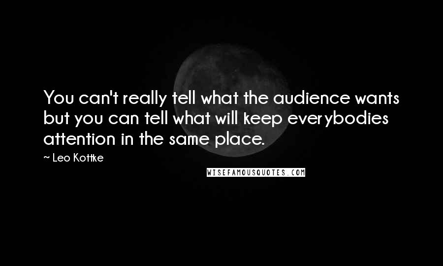 Leo Kottke quotes: You can't really tell what the audience wants but you can tell what will keep everybodies attention in the same place.