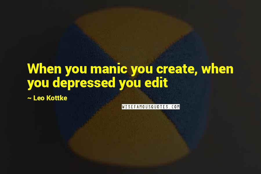 Leo Kottke quotes: When you manic you create, when you depressed you edit