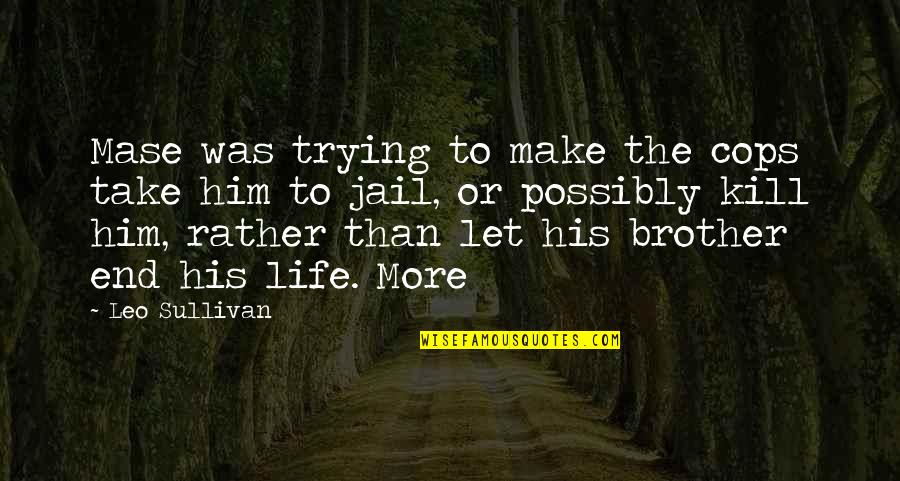 Leo Life Quotes By Leo Sullivan: Mase was trying to make the cops take Leo Life Quotes By Leo Sullivan: Mase was trying to make the cops take