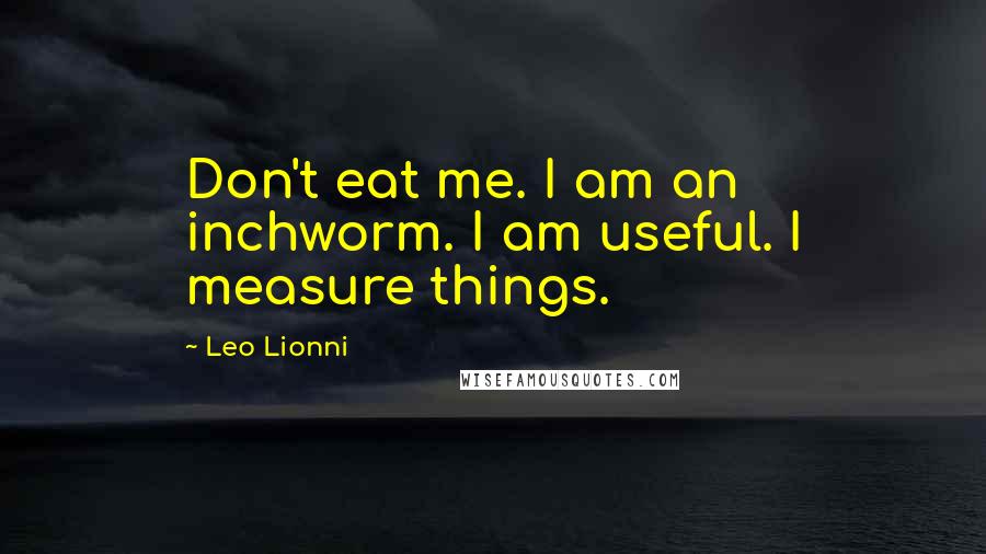 Leo Lionni quotes: Don't eat me. I am an inchworm. I am useful. I measure things.