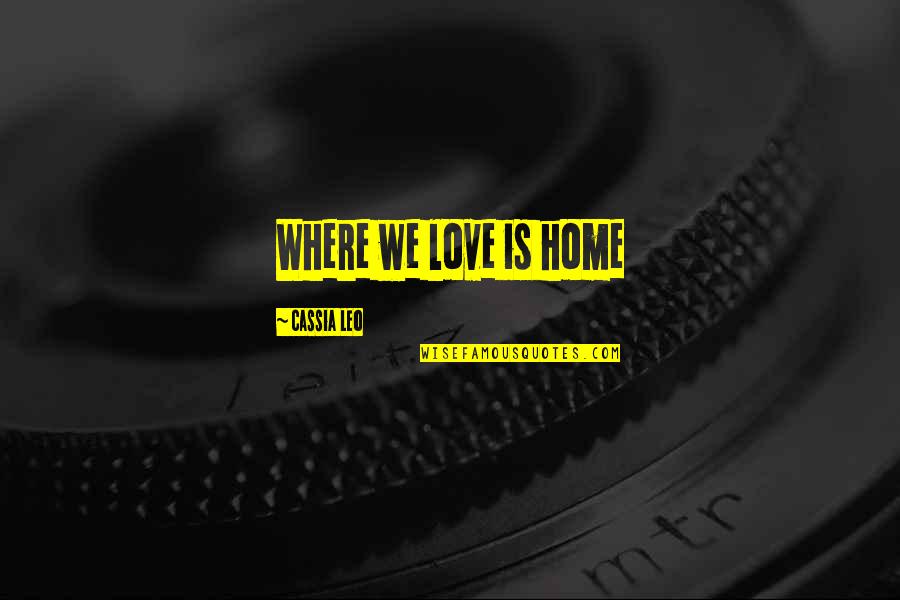 Leo Love Quotes By Cassia Leo: Where we love is home