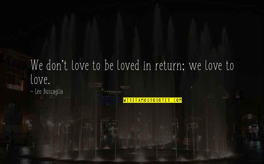 Leo Love Quotes By Leo Buscaglia: We don't love to be loved in return;