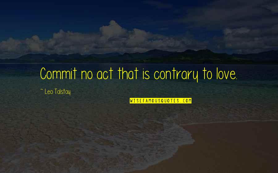 Leo Love Quotes By Leo Tolstoy: Commit no act that is contrary to love.