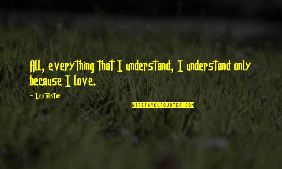 Leo Love Quotes By Leo Tolstoy: All, everything that I understand, I understand only