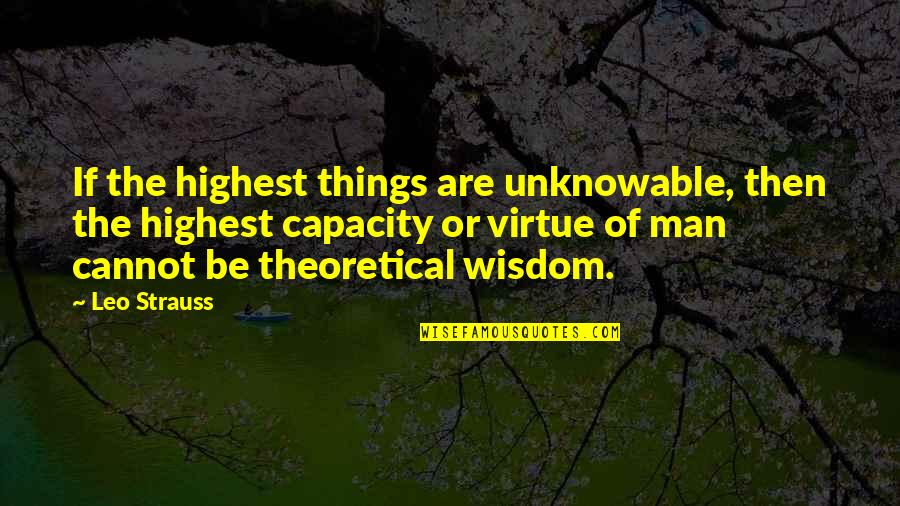 Leo Man Quotes By Leo Strauss: If the highest things are unknowable, then the Leo Man Quotes By Leo Strauss: If the highest things are unknowable, then the