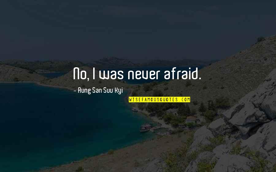 Leo Marquez Quotes By Aung San Suu Kyi: No, I was never afraid.