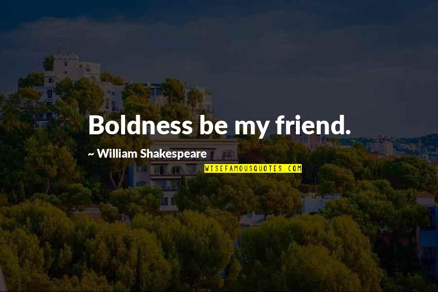 Leo Mazzone Quotes By William Shakespeare: Boldness be my friend. Leo Mazzone Quotes By William Shakespeare: Boldness be my friend.