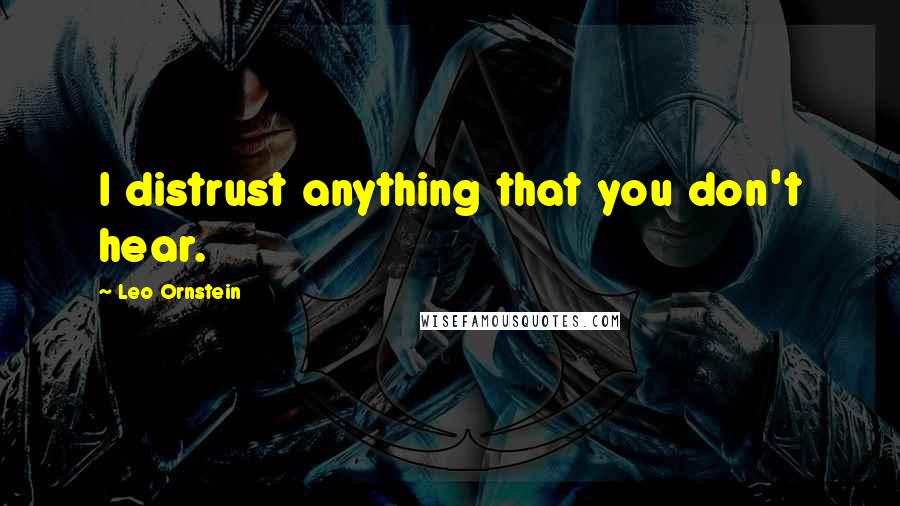 Leo Ornstein quotes: I distrust anything that you don't hear.