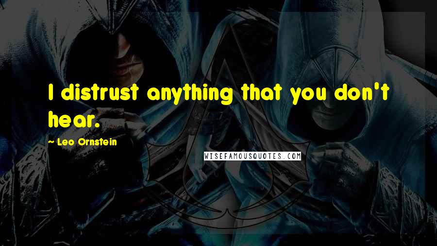 Leo Ornstein quotes: I distrust anything that you don't hear.