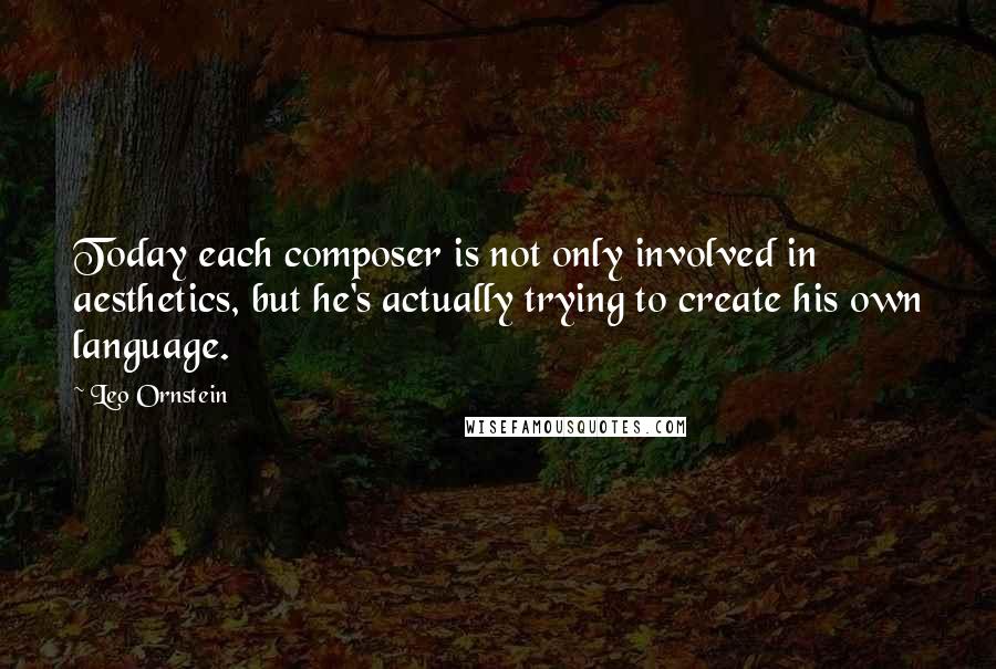 Leo Ornstein quotes: Today each composer is not only involved in aesthetics, but he's actually trying to create his own language. Leo Ornstein quotes: Today each composer is not only involved in aesthetics, but he's actually trying to create his own language.