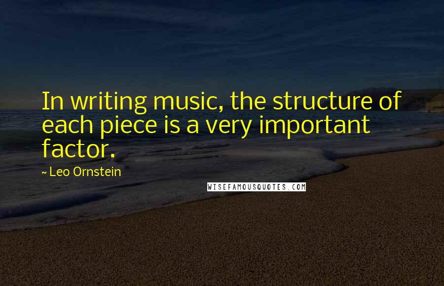 Leo Ornstein quotes: In writing music, the structure of each piece is a very important factor.