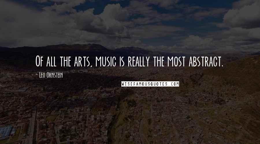 Leo Ornstein quotes: Of all the arts, music is really the most abstract.