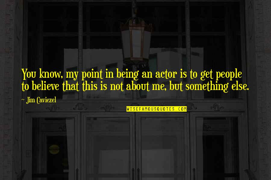 Leo Pellissier Quotes By Jim Caviezel: You know, my point in being an actor Leo Pellissier Quotes By Jim Caviezel: You know, my point in being an actor