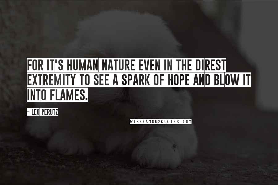 Leo Perutz quotes: For it's human nature even in the direst extremity to see a spark of hope and blow it into flames.