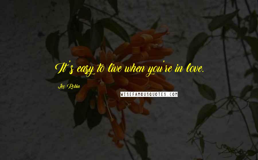 Leo Robin quotes: It's easy to live when you're in love.