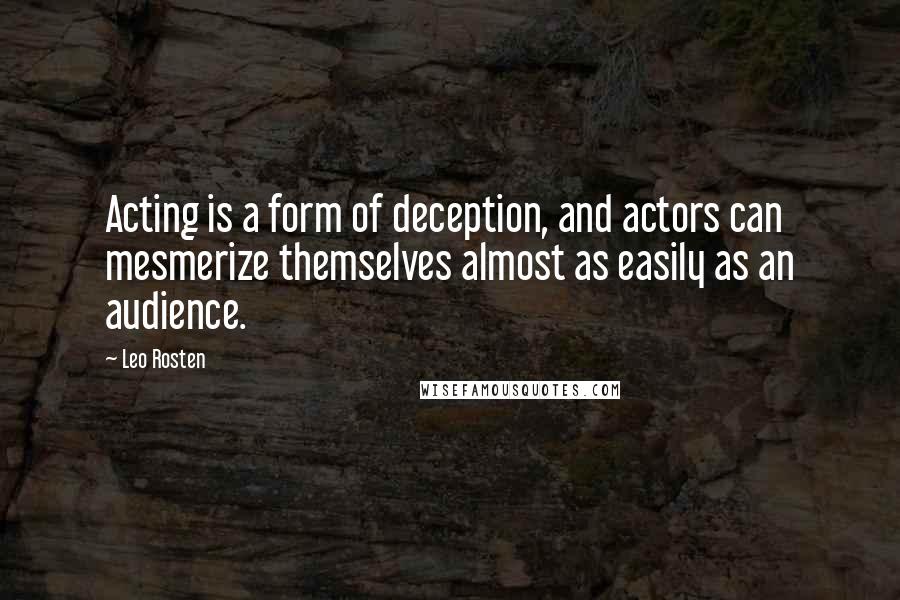 Leo Rosten quotes: Acting is a form of deception, and actors can mesmerize themselves almost as easily as an audience.