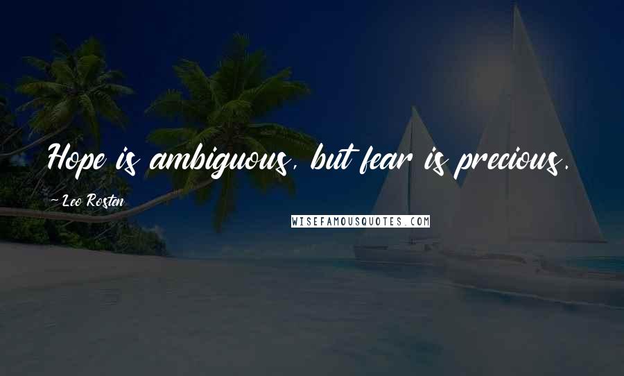 Leo Rosten quotes: Hope is ambiguous, but fear is precious.