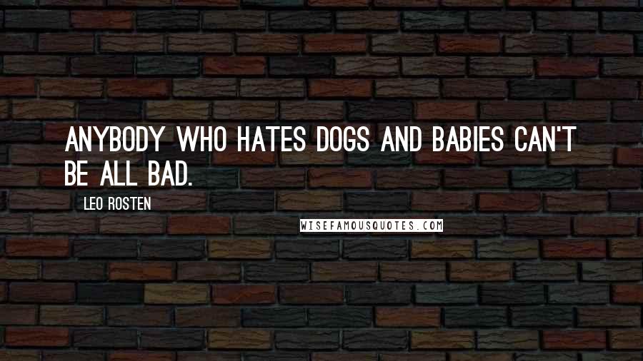 Leo Rosten quotes: Anybody who hates dogs and babies can't be all bad.