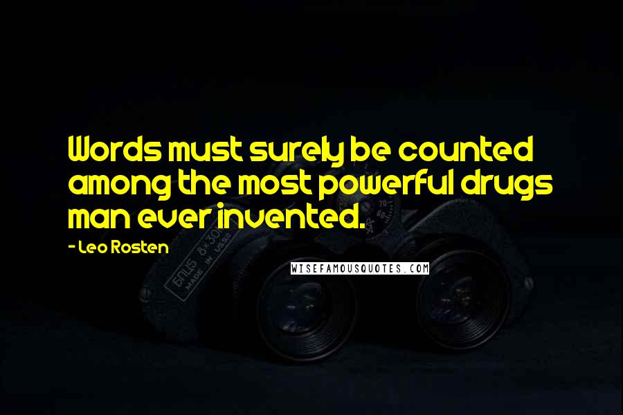 Leo Rosten quotes: Words must surely be counted among the most powerful drugs man ever invented.