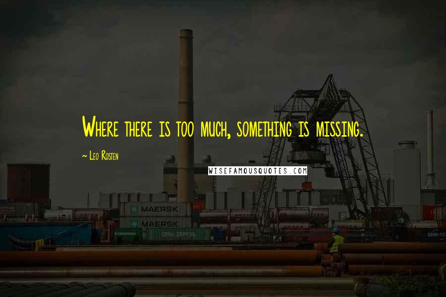 Leo Rosten quotes: Where there is too much, something is missing.