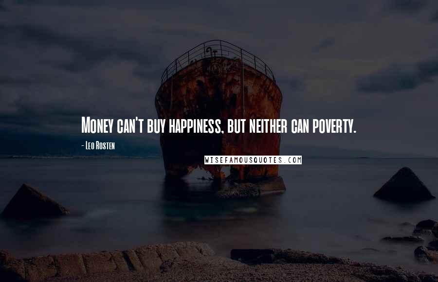 Leo Rosten quotes: Money can't buy happiness, but neither can poverty.