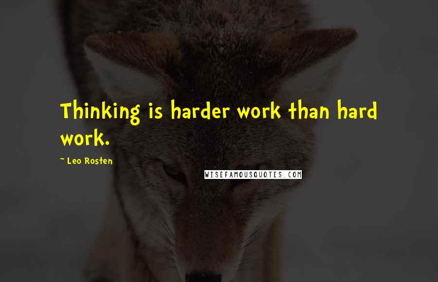 Leo Rosten quotes: Thinking is harder work than hard work.