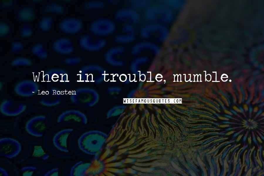 Leo Rosten quotes: When in trouble, mumble.