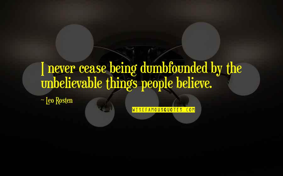 Leo Rosten Quotes By Leo Rosten: I never cease being dumbfounded by the unbelievable