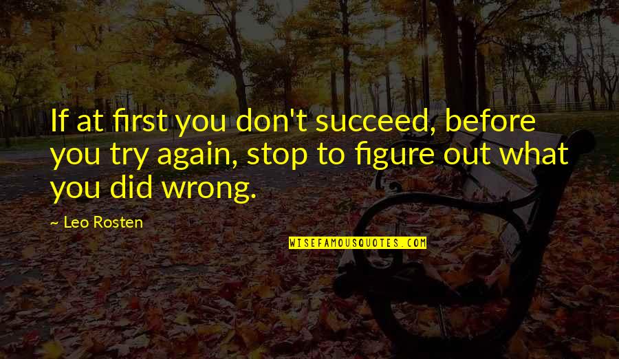 Leo Rosten Quotes By Leo Rosten: If at first you don't succeed, before you