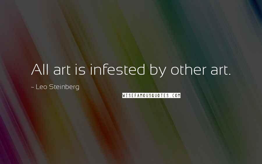 Leo Steinberg quotes: All art is infested by other art.