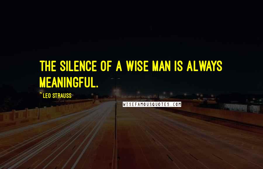 Leo Strauss quotes: The silence of a wise man is always meaningful.