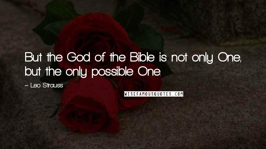 Leo Strauss quotes: But the God of the Bible is not only One, but the only possible One.