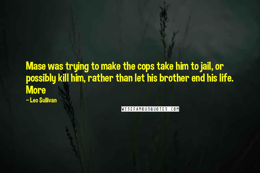 Leo Sullivan quotes: Mase was trying to make the cops take him to jail, or possibly kill him, rather than let his brother end his life. More