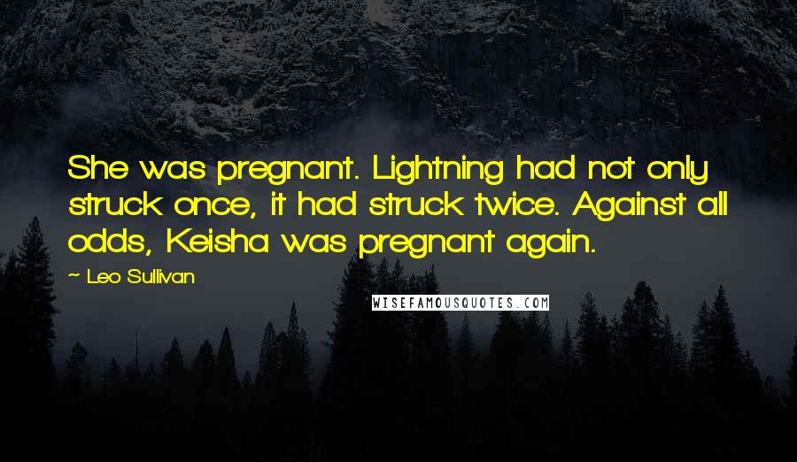 Leo Sullivan quotes: She was pregnant. Lightning had not only struck once, it had struck twice. Against all odds, Keisha was pregnant again.