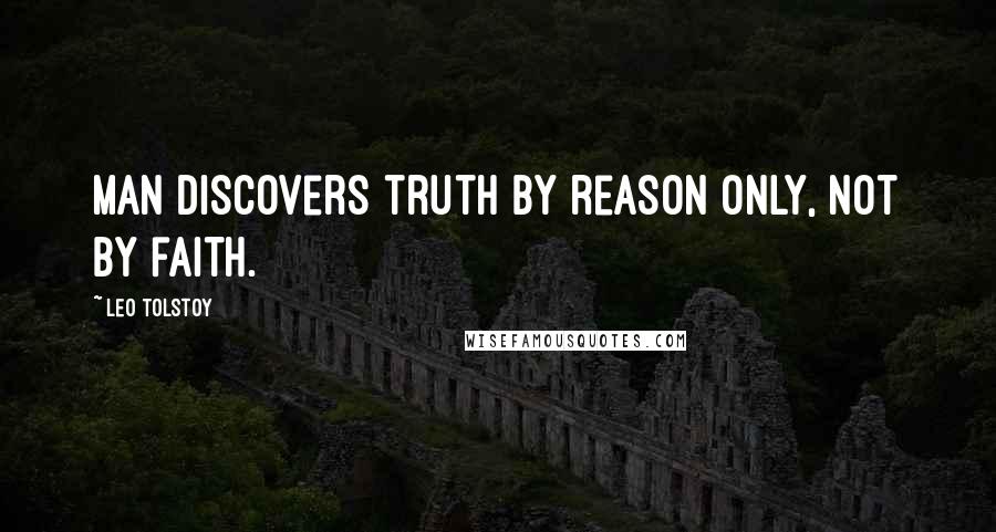 Leo Tolstoy quotes: Man discovers truth by reason only, not by faith.