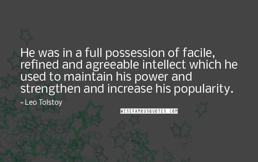 Leo Tolstoy quotes: He was in a full possession of facile, refined and agreeable intellect which he used to maintain his power and strengthen and increase his popularity.