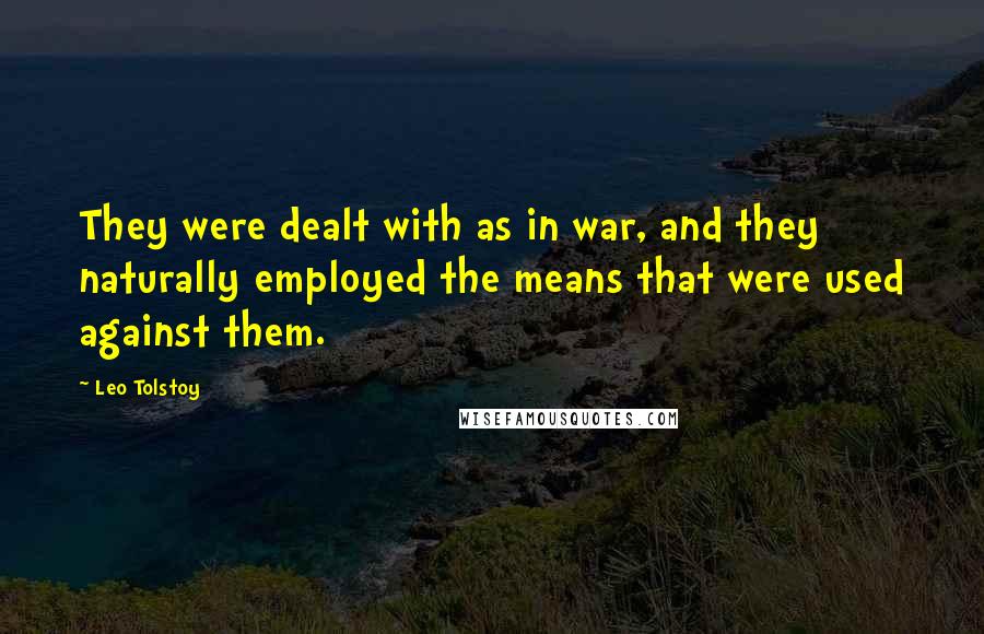 Leo Tolstoy quotes: They were dealt with as in war, and they naturally employed the means that were used against them.