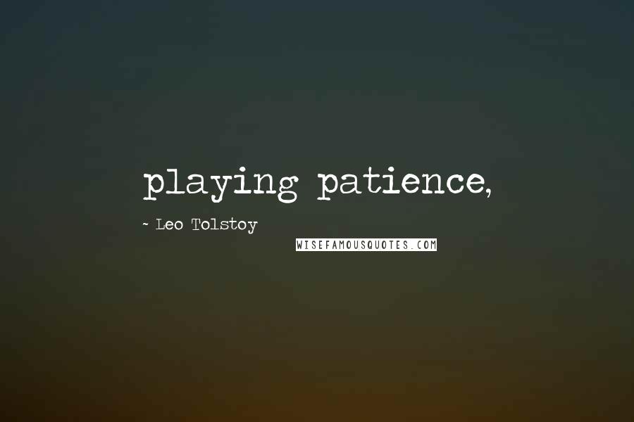 Leo Tolstoy quotes: playing patience,
