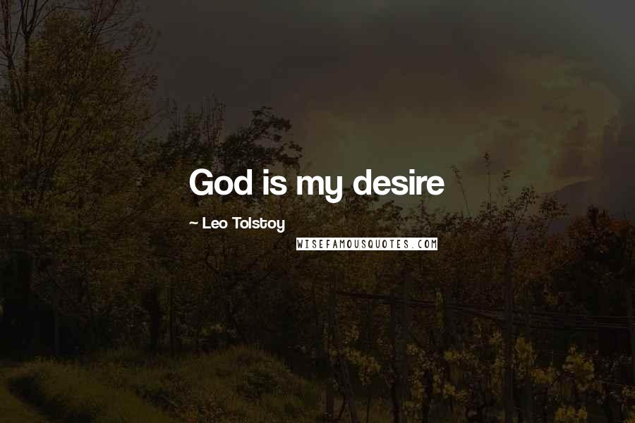 Leo Tolstoy quotes: God is my desire